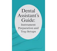 Dental Assistant’s Guide: Instrument Preparation and Tray Setups.: Your Practical Companion for Confident, Efficient Dental Assisting.