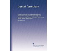 Dental formulary: A practical guide for the preparation of chemical and technical compounds and accessories used in the office and laboratory by the dental practitioner,: Volume 1