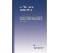 Dental laws, condensed: A brief guide to the requirements of dental examiners from applicants for a license to practice dentistry in the United States ... civilized countries throughout the world