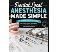 Dental Local Anesthesia Made Simple: A Practical Guide to Injection Techniques, Anatomical Landmarks, Patient Assessment, and Clinical Confidence