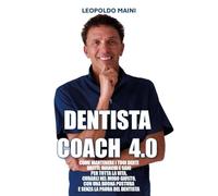 Dentista coach 4.0. Come mantenere i tuoi denti dritti, bianchi e sani per tutta la vita, curarli nel modo giusto, con una buona postura e senza la paura del dentista
