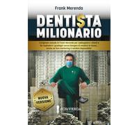 DENTISTA MILIONARIO: L'originale metodo di Frank Merenda per raddoppiare i clienti e far esplodere i guadagni senza bisogno di evadere le tasse... anche se fare marketing ti sembra impossibile!