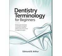 Dentistry Terminology for Beginners: Breaking Down the Basics of Oral Health and Hygiene Vocabulary for Students, Patients, and Curious Minds (A Complete Guide) (Medical Vocabulary for Beginners)