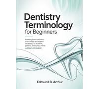 Dentistry Terminology for Beginners: Breaking Down the Basics of Oral Health and Hygiene Vocabulary for Students, Patients, and Curious Minds (A Complete Guide) (Medical Vocabulary for Beginners)