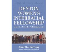 Denton Women's Interracial Fellowship: Leading a Texas City's Desegregation (Pioneering Women: Leaders and Trailblazers, Sponsored by the Jane Nelson ... Women's Leadership, Texas Woman's University)
