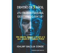 DENTRO DE 3 AÑOS, ¿TU TRABAJO SEGUIRÁ EXISTIENDO SIN IA?: Cómo adaptarte, monetizar y sobrevivir en la nueva economía de la Inteligencia Artificial