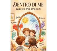 DENTRO DI ME, capire le mie emozioni. Storie Illustrate per bambini sull'Intelligenza Emotiva: Imparare a comprendere e gestire le proprie emozioni. Mindfulness per Bambini.