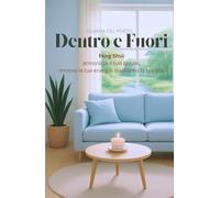 Dentro e Fuori: Feng Shui armonizza il tuo spazio, rinnova la tua energia, trasforma la tua vita.