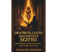 Dentro il culto dell’antico Egitto: Come funzionavano davvero sacerdoti, rituali, templi e potere sacro (Egitto Svelato - Dinastie, Dei e Faraoni)