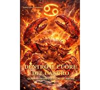 Dentro il cuore del Cancro: Guida ai segni zodiacali in amore - Come capire, amare e conquistare il segno più emotivo dello zodiaco