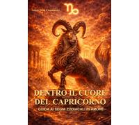 Dentro il cuore del Capricorno: Guida ai segno zodicali in amore: personalità, amore e compatibilità del segno del Capricorno