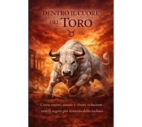 Dentro il cuore del Toro: Come capire, amare e vivere relazione con i segno più testardo dello zodiaco (Giuda ai segni zodiacali in amore)