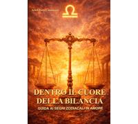 Dentro il cuore della Bilancia: Guida ai segni zodiacali in amore: come capire, conquistare e vivere una relazione con la Bilancia