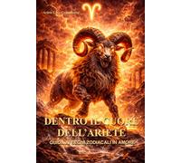 Dentro il cuore dell'Ariete: Guida ai segni zodialali in amore: carattere, passioni e compatibilità dell'Ariete