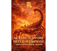 Dentro il cuore dello Scorpione: Guida ai segni zodiacali in amore: caratteristiche, relazioni e comatibilità dello Scorpione