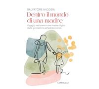 Dentro il mondo di una madre. Viaggio nella relazione madre-figlio: dalla gestazione all'adolescenza