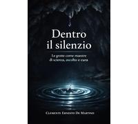 Dentro il silenzio: Le grotte come maestre di scienza, ascolto e cura
