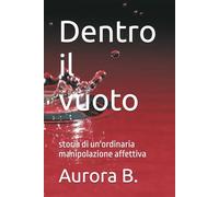 Dentro il vuoto: storia di un'ordinaria manipolazione affettiva