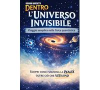 Dentro l’Universo Invisibile: Viaggio semplice nella fisica quantistica: guida chiara per capire particelle, energia e tecnologie del futuro