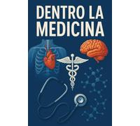 Dentro la Medicina: "Guida semplice alle malattie, ai farmaci e alla salute quotidiana” (Medicina spiegata semplice - Collana completa)