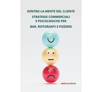 DENTRO LA MENTE DEL CLIENTE: STRATEGIE COMMERCIALI E PSICOLOGICHE PER BAR, RISTORANTI E PIZZERIE: 2 (GESTIONE, STRATEGIA E PROFITTO: MANUALI PER LA RISTORAZIONE)