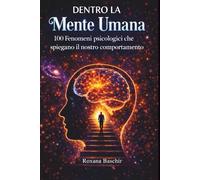 Dentro la mente umana: 100 fenomeni psicologici che spiegano il nostro comportamento: Scopri come funzionano i meccanismi nascosti della mente, perché ... influenzano la nostra vita quotidiana
