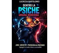 Dentro la psiche umana moderna: Jung, archetipi e psicologia del profondo spiegati in modo chiaro e accessibile