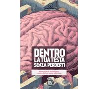 DENTRO LA TUA TESTA SENZA PERDERTI: Manuale di autodifesa contro la tua voce interiore