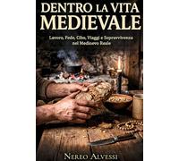Dentro la vita medievale: Una guida chiara e concreta di come si viveva nel Medioevo tra lavoro, fede, cibo, viaggi e sopravvivenza
