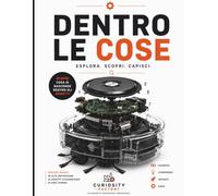 Dentro le Cose: Esplora, scopri e capisci il mondo nascosto dentro gli oggetti che usiamo ogni giorno. Esplosi degli oggetti