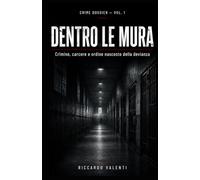 DENTRO LE MURA: Crimine, carcere e ordine nascosto della devianza (CRIME DOSSIER)