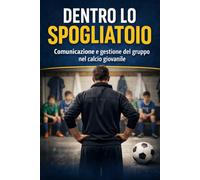 Dentro lo spogliatoio: Comunicazione e gestione del gruppo nel calcio giovanile