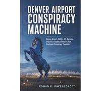 Denver Airport Conspiracy Machine: Denver Airport, Hidden Art, Bunkers, and the Conspiracy Theories That Captivate Conspiracy Theorists