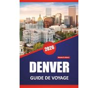 DENVER GUIDE DE VOYAGE 2026: Explorez les destinations incontournables du Colorado, les meilleures choses à faire, les merveilles naturelles, les itinéraires et les aventures en plein air
