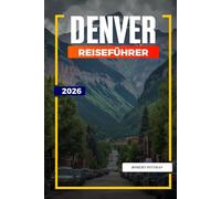 DENVER REISEFÜHRER 2026: Entdecken Sie versteckte Schätze, historische Sehenswürdigkeiten, Reisetipps und unvergessliche Urlaubserlebnisse
