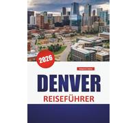 DENVER REISEFÜHRER 2026: Stadtviertel, Craft-Brauereien, Outdoor-Abenteuer, Kunstorte und Tageswanderungen in der Rocky Mountain-Region