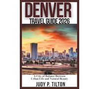 DENVER TRAVEL GUIDE 2026: A City of Balance Between Urban Life and Natural Beauty