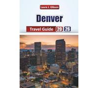DENVER TRAVEL GUIDE 2026: Explore Top Attractions, Local Food, Itineraries, Neighborhoods, and Cultural Experiences for First-Time Visitors and Seasoned Travelers