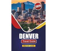 DENVER TRAVEL GUIDE 2026: Explore Top Attractions, Outdoor Adventures, Local Cuisine, and Cultural Experience in Colorado’s Capital