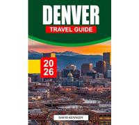 DENVER TRAVEL GUIDE 2026: The Ultimate Insider’s Guide to the Mile-High City - Explore Hidden Gems, Scenic Mountain Escapes, Local Food & Craft Beer, ... and Unforgettable Day Trips Across Colorado