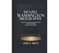 DENZEL WASHINGTON BIOGRAPHY: A famous actor who motivates and influences millions of people.
