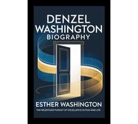 Denzel Washington biography: The Relentless Pursuit of Excellence in Film and Life