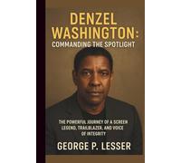 DENZEL WASHINGTON: COMMANDING THE SPOTLIGHT: THE POWERFUL JOURNEY OF A SCREEN LEGEND, TRAILBLAZER, AND VOICE OF INTEGRITY