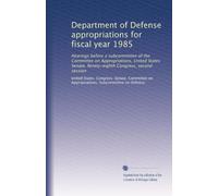 Department of Defense appropriations for fiscal year 1985: Hearings before a subcommittee of the Committee on Appropriations, United States Senate, Ninety-eighth Congress, second session: Volume 1