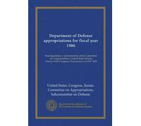 Department of Defense appropriations for fiscal year 1986: hearings before a subcommittee of the Committee on Appropriations, United States Senate, Ninety-ninth Congress, first session, on H.R. 3629