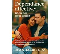 Dépendance affective : libère-toi pour de bon: Méthode concrète pour apaiser l’attachement anxieux, renforcer l’estime de soi et construire des relations amoureuses saines - avec exercices et outils
