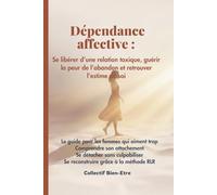Dépendance affective : se libérer d’une relation toxique et guérir la peur de l’abandon: Le guide pour les femmes qui aiment trop - Comprendre son ... (Méthode RLR - Reconstruction émotionnelle)