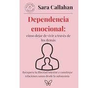Dependencia emocional: cómo dejar de vivir a través de los demás: Recupera tu libertad interior y construye relaciones sanas desde la autonomía (Sanar el amor)