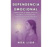 DEPENDENCIA EMOCIONAL: Cómo soltar el apego afectivo, recuperar tu autoestima, superar relaciones tóxicas y volver a ti