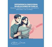 Dependencia Emocional En La Pareja: Técnicas Terapéuticas Para El Crecimiento Emocional Y En La Pareja